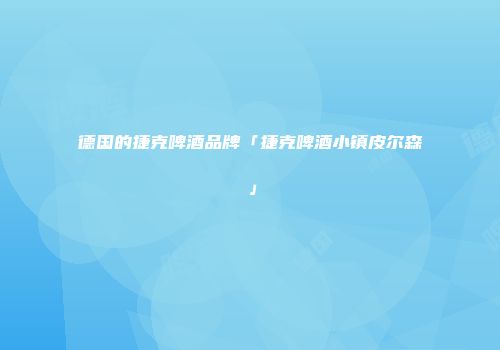 德国的捷克啤酒品牌「捷克啤酒小镇皮尔森」