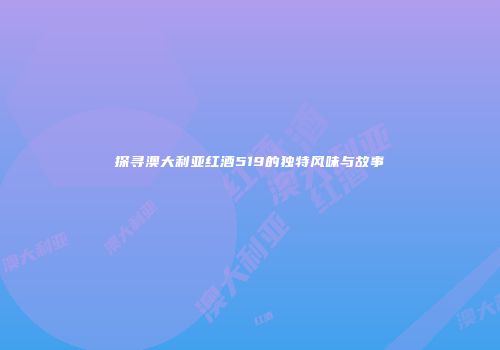 探寻澳大利亚红酒519的独特风味与故事