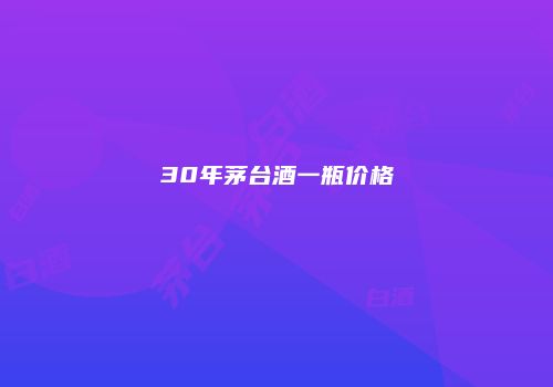 30年茅台酒一瓶价格