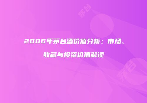 2006年茅台酒价值分析：市场、收藏与投资价值解读