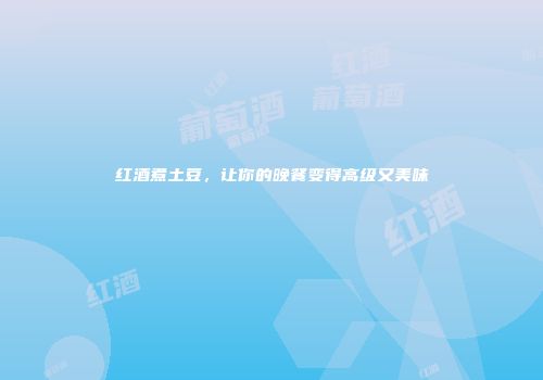 红酒煮土豆，让你的晚餐变得高级又美味