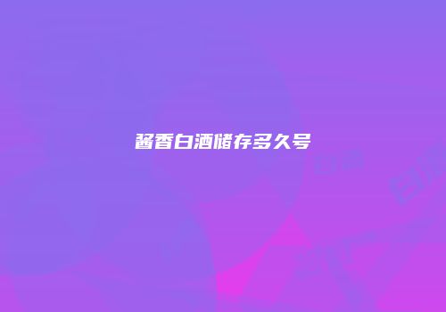 酱香白酒储存多久号