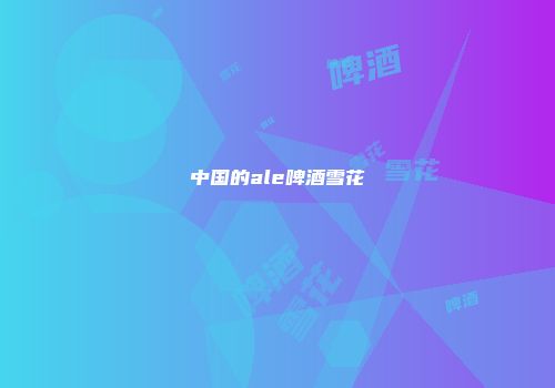 中国的ale啤酒雪花