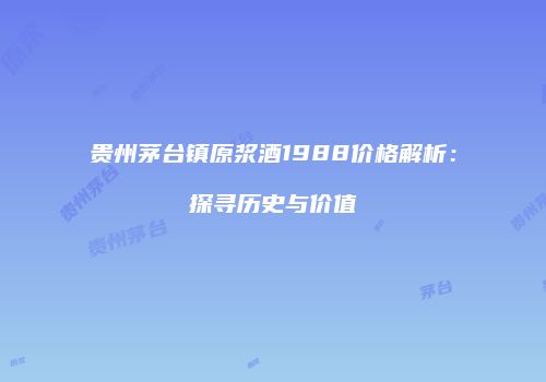 贵州茅台镇原浆酒1988价格解析：探寻历史与价值