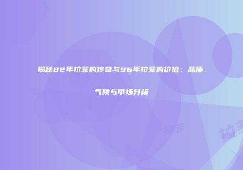 揭秘82年拉菲的传奇与96年拉菲的价值：品质、气候与市场分析