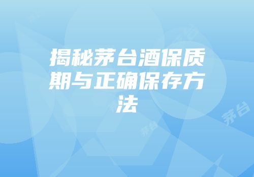揭秘茅台酒保质期与正确保存方法