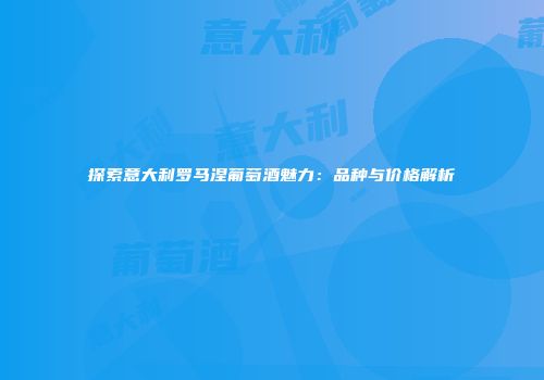 探索意大利罗马涅葡萄酒魅力：品种与价格解析