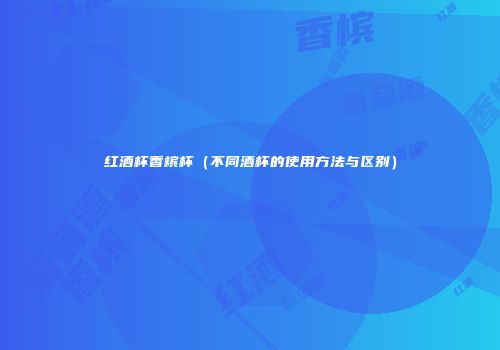 红酒杯香槟杯（不同酒杯的使用方法与区别）