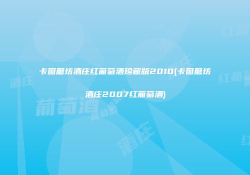 卡图磨坊酒庄红葡萄酒珍藏版2010(卡图磨坊酒庄2007红葡萄酒)