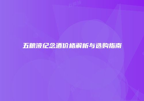 五粮液纪念酒价格解析与选购指南