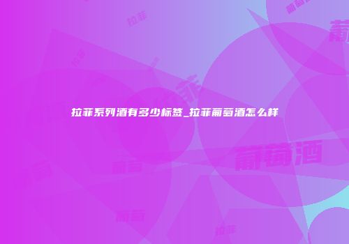 拉菲系列酒有多少标签_拉菲葡萄酒怎么样