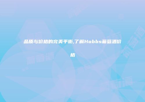 品质与价格的完美平衡,了解Hobbs葡萄酒价格
