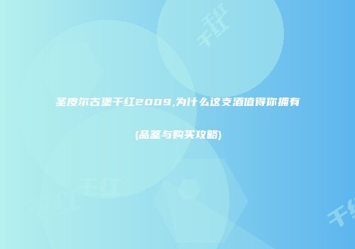 圣皮尔古堡干红2009,为什么这支酒值得你拥有(品鉴与购买攻略)