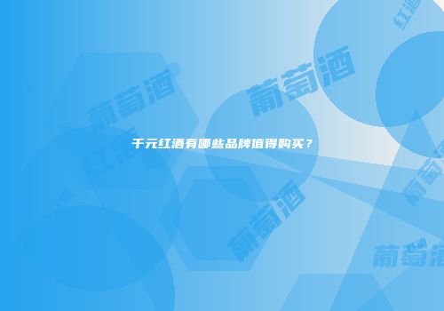 千元红酒有哪些品牌值得购买？
