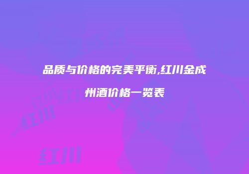 品质与价格的完美平衡,红川金成州酒价格一览表