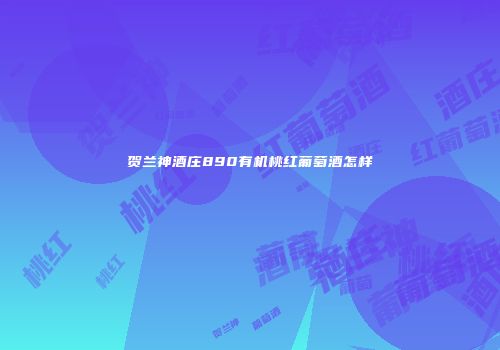 贺兰神酒庄890有机桃红葡萄酒怎样