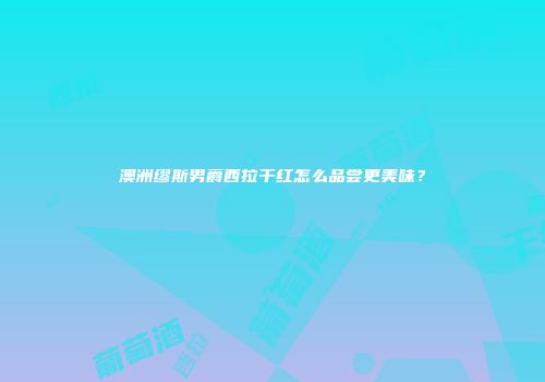 澳洲缪斯男爵西拉干红怎么品尝更美味？
