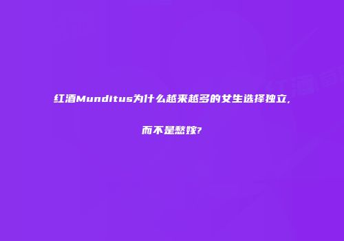 红酒Munditus为什么越来越多的女生选择独立,而不是愁嫁?