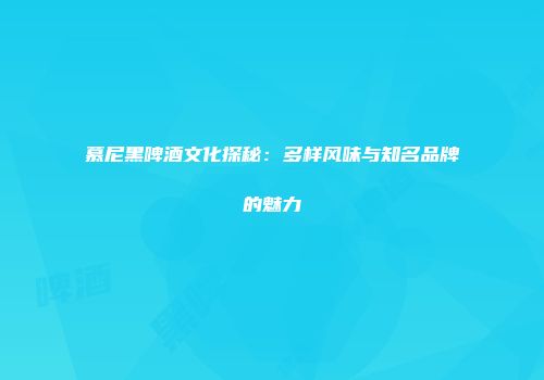 慕尼黑啤酒文化探秘：多样风味与知名品牌的魅力