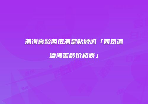 酒海窖龄西凤酒是贴牌吗「西凤酒酒海窖龄价格表」