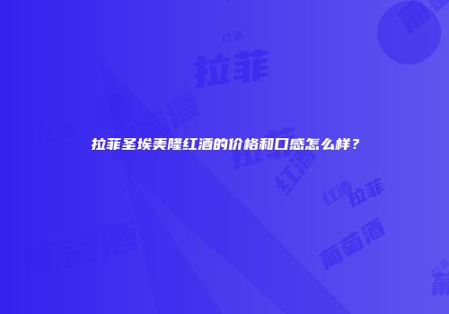 拉菲圣埃美隆红酒的价格和口感怎么样？