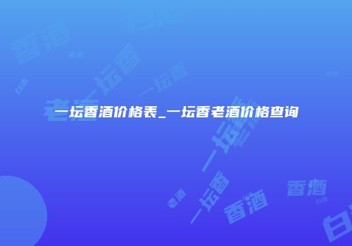 一坛香酒价格表_一坛香老酒价格查询