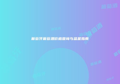 葡萄牙葡萄酒价格查询与品鉴指南