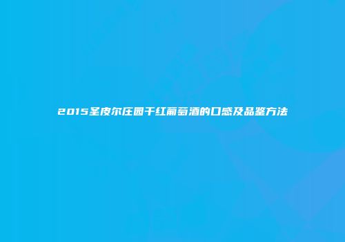 2015圣皮尔庄园干红葡萄酒的口感及品鉴方法