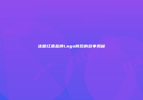 法国红酒品牌Logo背后的故事揭秘