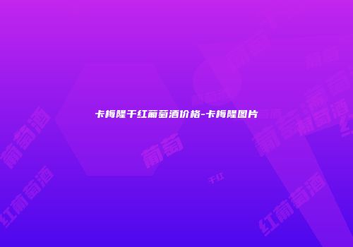 卡梅隆干红葡萄酒价格-卡梅隆图片