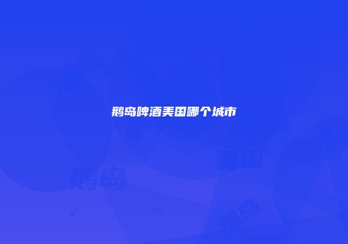 鹅岛啤酒美国哪个城市