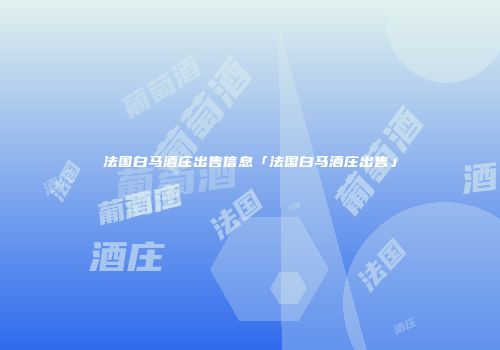 法国白马酒庄出售信息「法国白马酒庄出售」