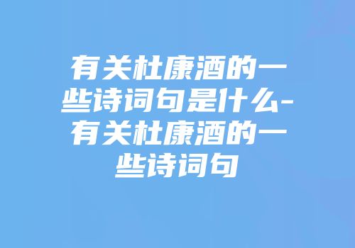 有关杜康酒的一些诗词句是什么-有关杜康酒的一些诗词句