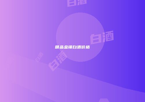 精品金镶白酒价格