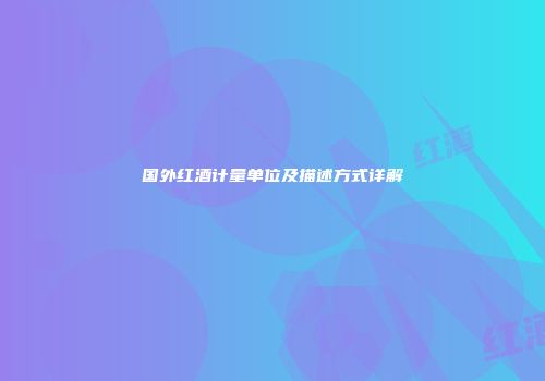 国外红酒计量单位及描述方式详解