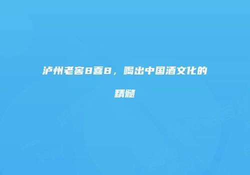 泸州老窖8喜8，喝出中国酒文化的精髓