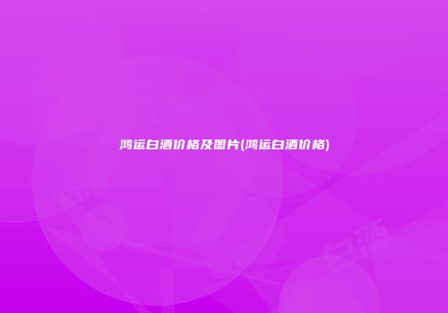 鸿运白酒价格及图片(鸿运白酒价格)