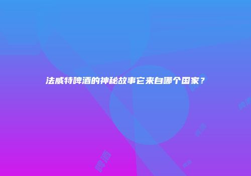 法威特啤酒的神秘故事它来自哪个国家？