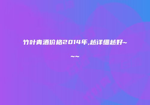 竹叶青酒价格2014年,越详细越好~~~