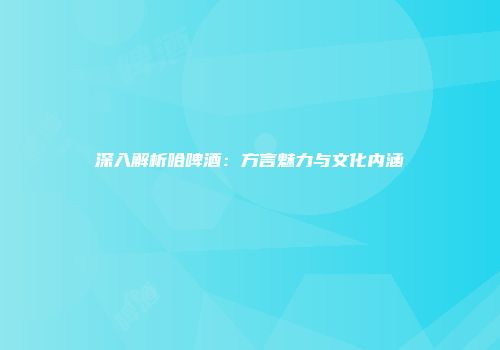 深入解析哈啤酒：方言魅力与文化内涵