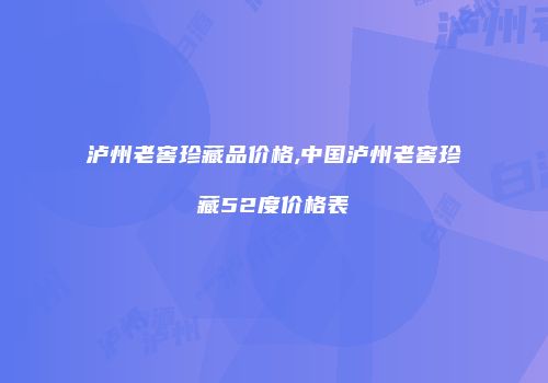 泸州老窖珍藏品价格,中国泸州老窖珍藏52度价格表