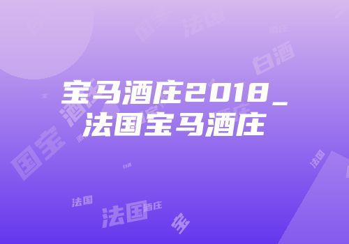 宝马酒庄2018_法国宝马酒庄