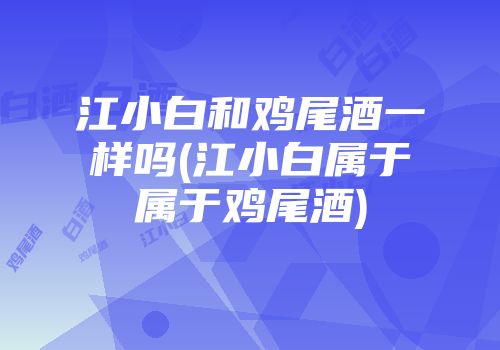 江小白和鸡尾酒一样吗(江小白属于属于鸡尾酒)