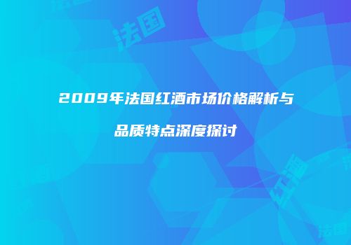 2009年法国红酒市场价格解析与品质特点深度探讨