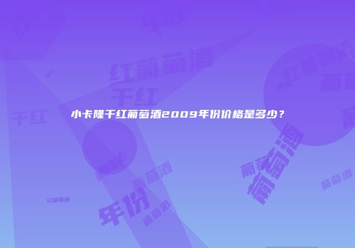 小卡隆干红葡萄酒2009年份价格是多少？
