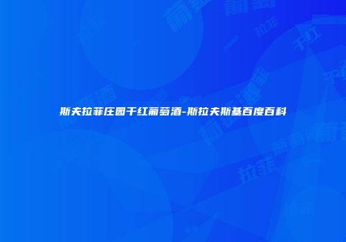 斯夫拉菲庄园干红葡萄酒-斯拉夫斯基百度百科