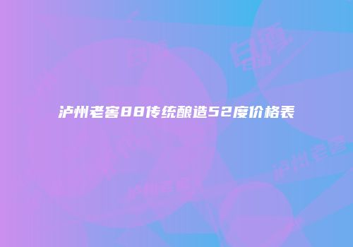 泸州老窖88传统酿造52度价格表