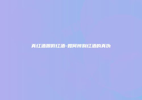 真红酒跟假红酒-如何辨别红酒的真伪