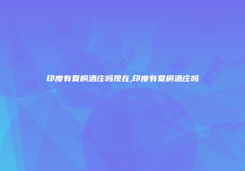 印度有夏桐酒庄吗现在,印度有夏桐酒庄吗