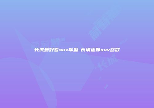 长城最好看suv车型-长城迷你suv参数